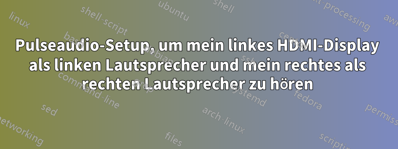 Pulseaudio-Setup, um mein linkes HDMI-Display als linken Lautsprecher und mein rechtes als rechten Lautsprecher zu hören