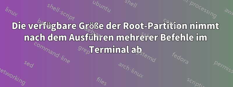 Die verfügbare Größe der Root-Partition nimmt nach dem Ausführen mehrerer Befehle im Terminal ab