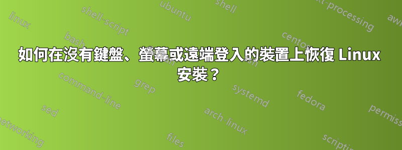 如何在沒有鍵盤、螢幕或遠端登入的裝置上恢復 Linux 安裝？