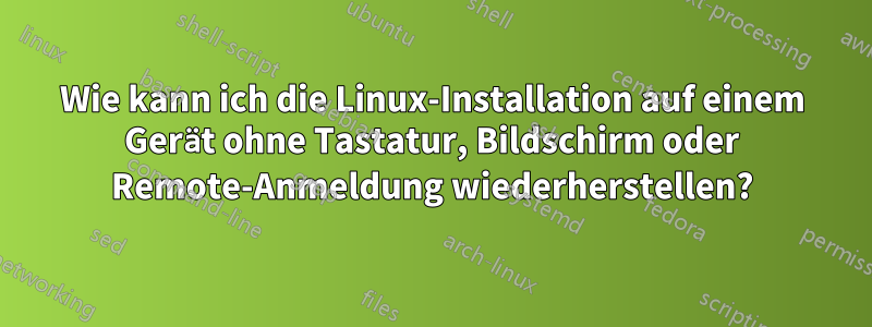 Wie kann ich die Linux-Installation auf einem Gerät ohne Tastatur, Bildschirm oder Remote-Anmeldung wiederherstellen?