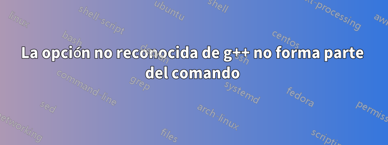 La opción no reconocida de g++ no forma parte del comando