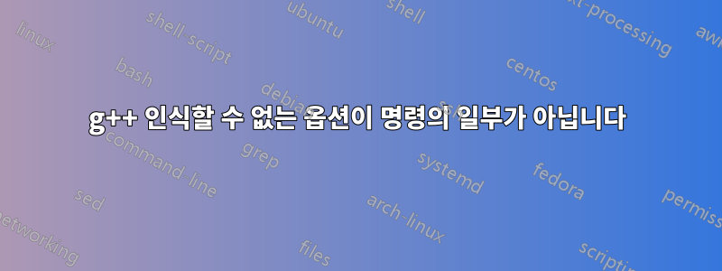 g++ 인식할 수 없는 옵션이 명령의 일부가 아닙니다