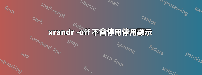 xrandr -off 不會停用停用顯示