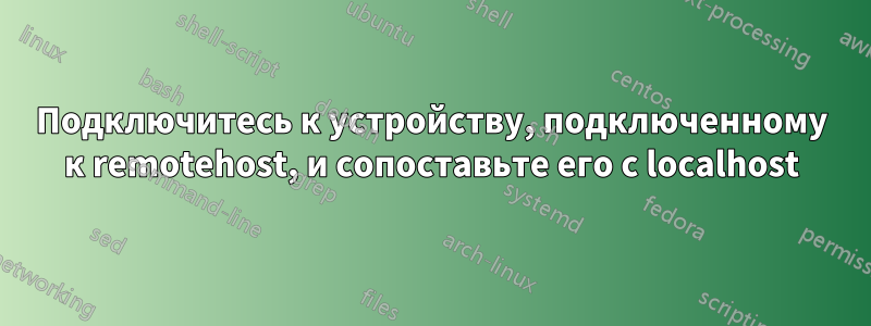 Подключитесь к устройству, подключенному к remotehost, и сопоставьте его с localhost