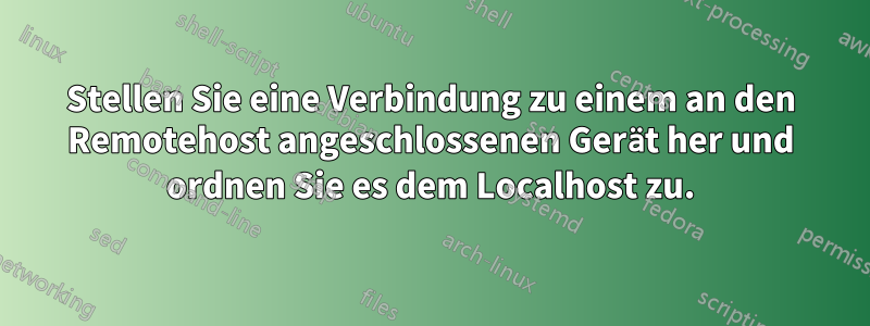 Stellen Sie eine Verbindung zu einem an den Remotehost angeschlossenen Gerät her und ordnen Sie es dem Localhost zu.