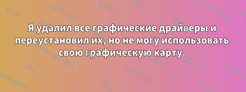 Я удалил все графические драйверы и переустановил их, но не могу использовать свою графическую карту.