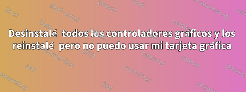 Desinstalé todos los controladores gráficos y los reinstalé pero no puedo usar mi tarjeta gráfica