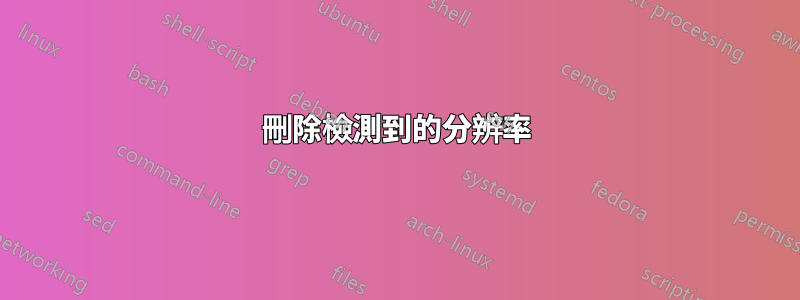 刪除檢測到的分辨率