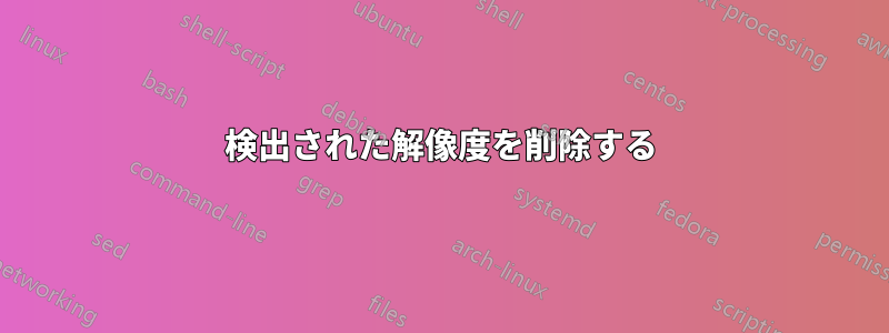 検出された解像度を削除する