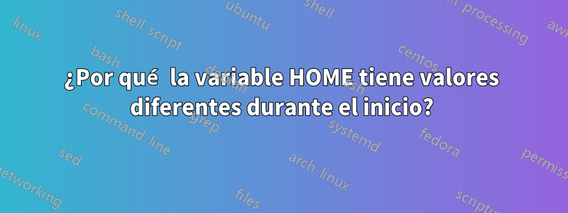 ¿Por qué la variable HOME tiene valores diferentes durante el inicio?