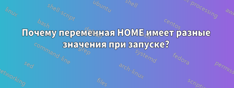 Почему переменная HOME имеет разные значения при запуске?