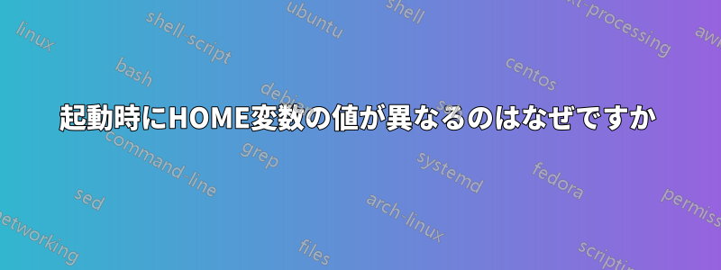 起動時にHOME変数の値が異なるのはなぜですか