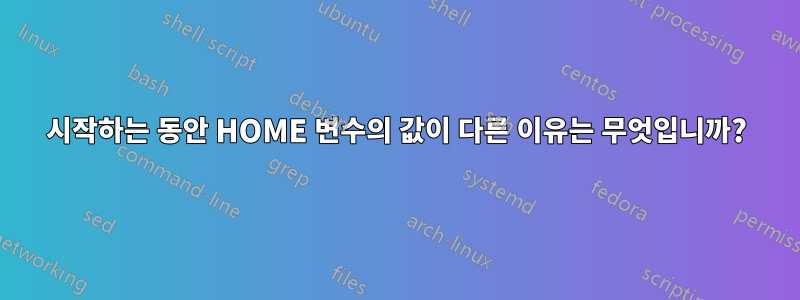 시작하는 동안 HOME 변수의 값이 다른 이유는 무엇입니까?