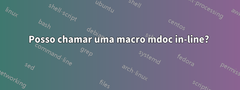 Posso chamar uma macro mdoc in-line?