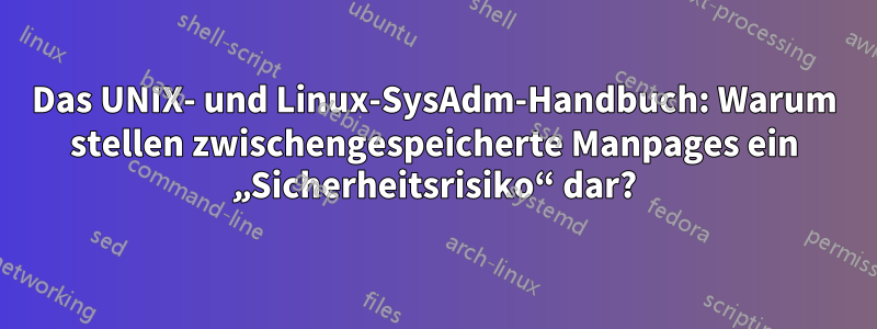 Das UNIX- und Linux-SysAdm-Handbuch: Warum stellen zwischengespeicherte Manpages ein „Sicherheitsrisiko“ dar?