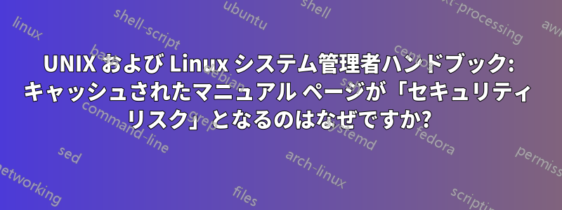 UNIX および Linux システム管理者ハンドブック: キャッシュされたマニュアル ページが「セキュリティ リスク」となるのはなぜですか?