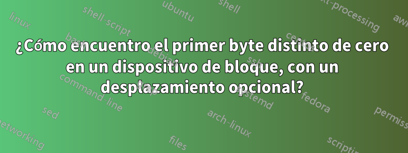 ¿Cómo encuentro el primer byte distinto de cero en un dispositivo de bloque, con un desplazamiento opcional?