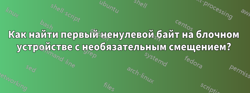 Как найти первый ненулевой байт на блочном устройстве с необязательным смещением?