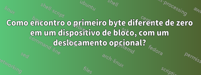 Como encontro o primeiro byte diferente de zero em um dispositivo de bloco, com um deslocamento opcional?