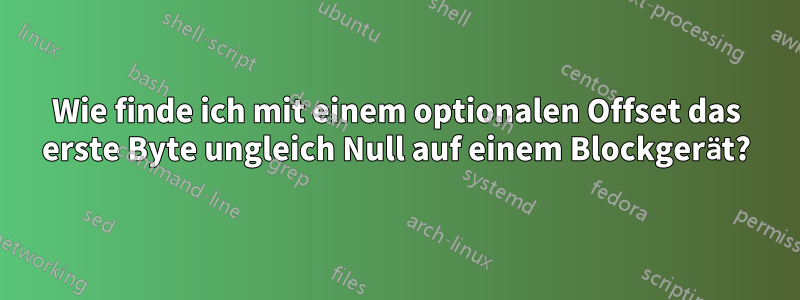 Wie finde ich mit einem optionalen Offset das erste Byte ungleich Null auf einem Blockgerät?