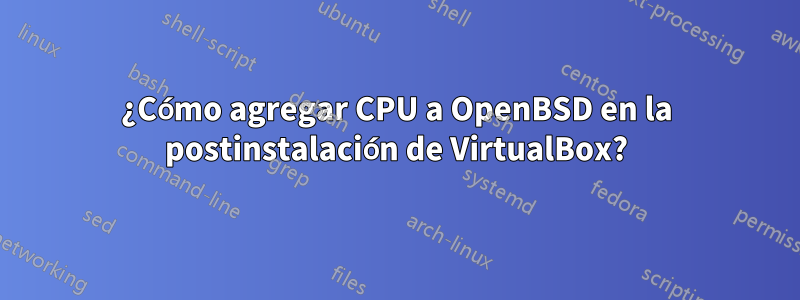 ¿Cómo agregar CPU a OpenBSD en la postinstalación de VirtualBox?