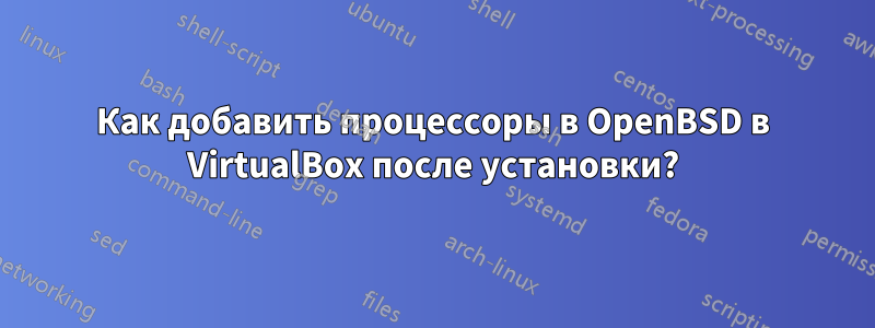 Как добавить процессоры в OpenBSD в VirtualBox после установки?