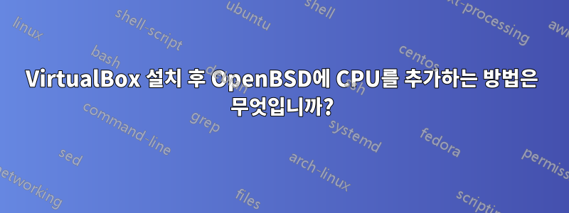 VirtualBox 설치 후 OpenBSD에 CPU를 추가하는 방법은 무엇입니까?