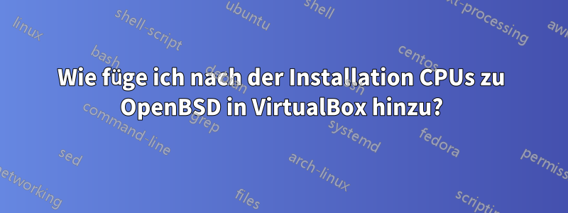 Wie füge ich nach der Installation CPUs zu OpenBSD in VirtualBox hinzu?