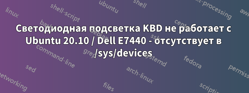 Светодиодная подсветка KBD не работает с Ubuntu 20.10 / Dell E7440 - отсутствует в /sys/devices