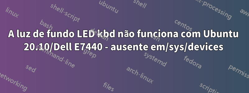 A luz de fundo LED kbd não funciona com Ubuntu 20.10/Dell E7440 - ausente em/sys/devices