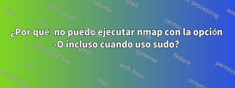 ¿Por qué no puedo ejecutar nmap con la opción -O incluso cuando uso sudo?