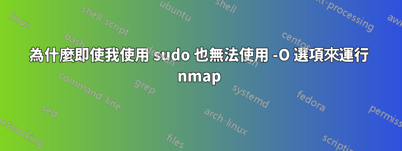 為什麼即使我使用 sudo 也無法使用 -O 選項來運行 nmap