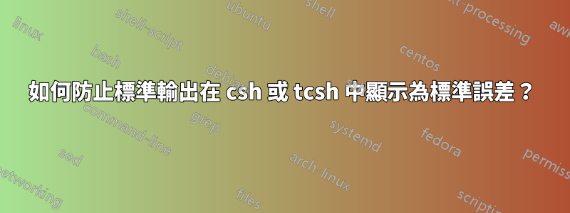 如何防止標準輸出在 csh 或 tcsh 中顯示為標準誤差？