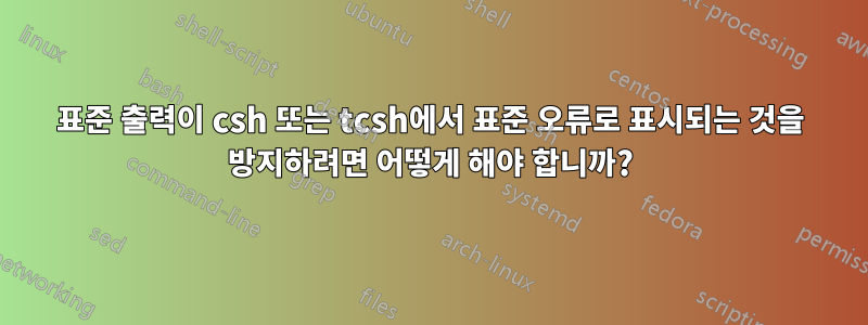 표준 출력이 csh 또는 tcsh에서 표준 오류로 표시되는 것을 방지하려면 어떻게 해야 합니까?