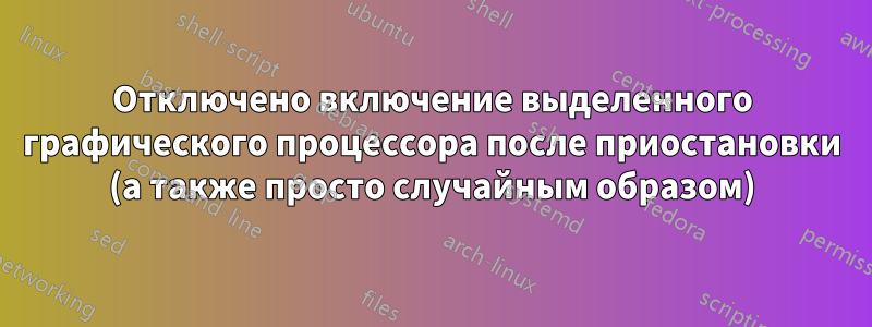 Отключено включение выделенного графического процессора после приостановки (а также просто случайным образом)