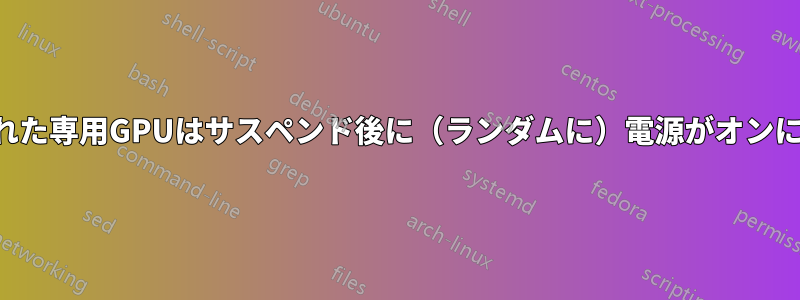 無効にされた専用GPUはサスペンド後に（ランダムに）電源がオンになります