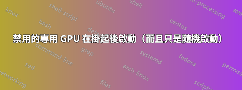 禁用的專用 GPU 在掛起後啟動（而且只是隨機啟動）