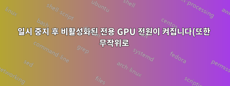 일시 중지 후 비활성화된 전용 GPU 전원이 켜집니다(또한 무작위로).