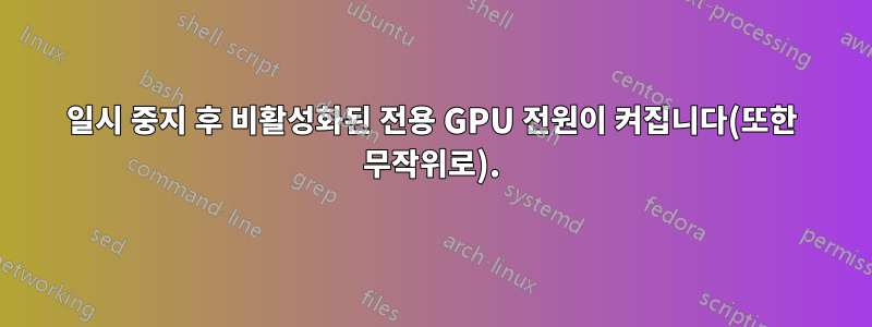 일시 중지 후 비활성화된 전용 GPU 전원이 켜집니다(또한 무작위로).