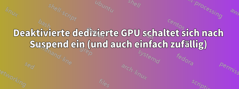 Deaktivierte dedizierte GPU schaltet sich nach Suspend ein (und auch einfach zufällig)