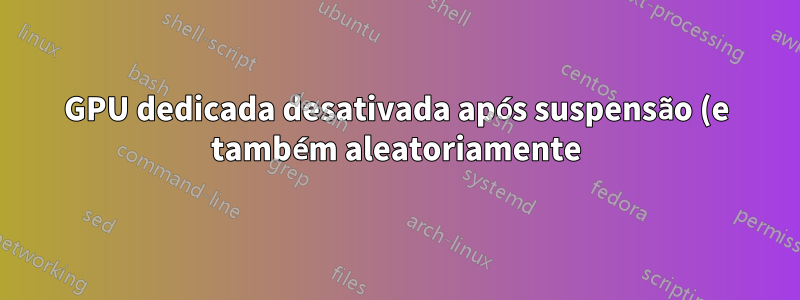 GPU dedicada desativada após suspensão (e também aleatoriamente)
