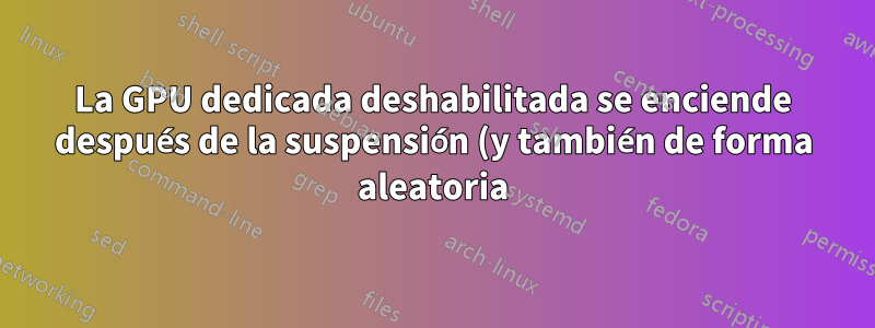 La GPU dedicada deshabilitada se enciende después de la suspensión (y también de forma aleatoria)