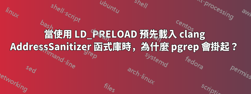 當使用 LD_PRELOAD 預先載入 clang AddressSanitizer 函式庫時，為什麼 pgrep 會掛起？