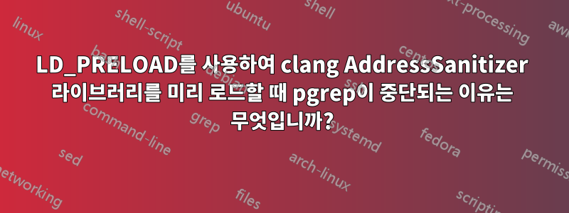 LD_PRELOAD를 사용하여 clang AddressSanitizer 라이브러리를 미리 로드할 때 pgrep이 중단되는 이유는 무엇입니까?