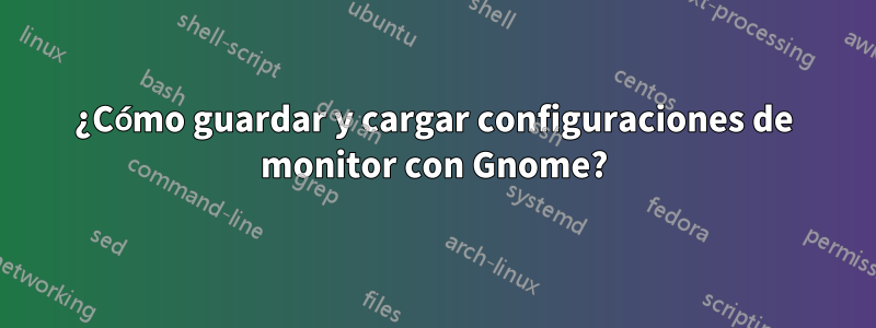 ¿Cómo guardar y cargar configuraciones de monitor con Gnome?