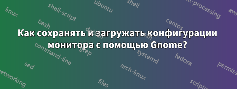 Как сохранять и загружать конфигурации монитора с помощью Gnome?