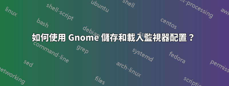 如何使用 Gnome 儲存和載入監視器配置？