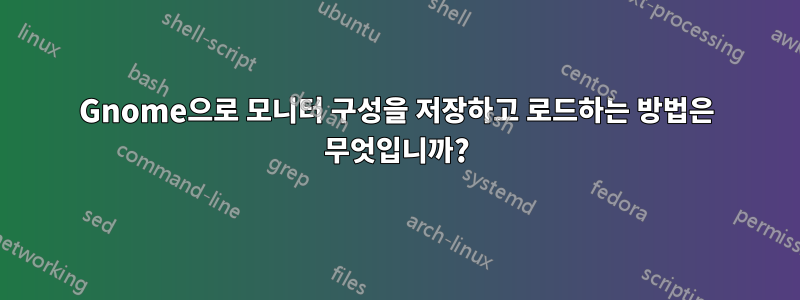 Gnome으로 모니터 구성을 저장하고 로드하는 방법은 무엇입니까?