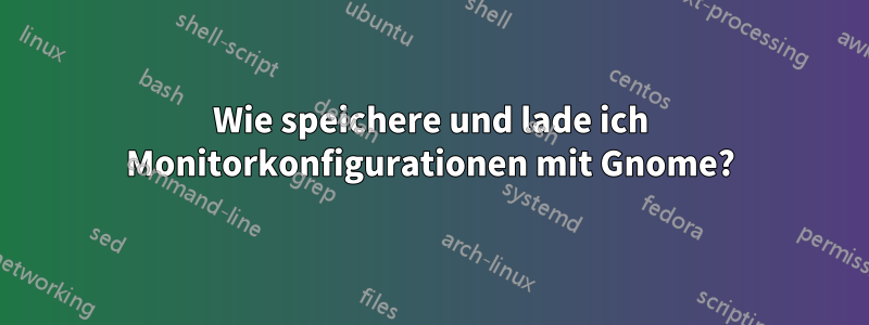 Wie speichere und lade ich Monitorkonfigurationen mit Gnome?