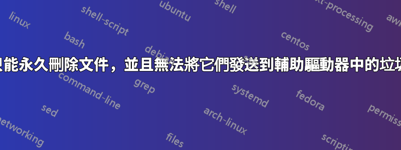 我只能永久刪除文件，並且無法將它們發送到輔助驅動器中的垃圾箱